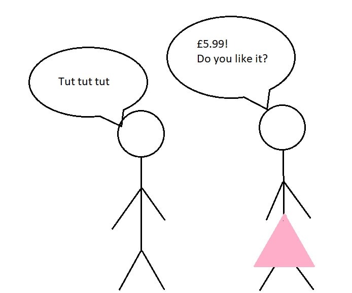 Two stick figures are talking, one is wearing a pink skirt. This stick figure is saying to the other one "£5.99! Do you like it?", the other stick figure is saying "Tut tut tut".